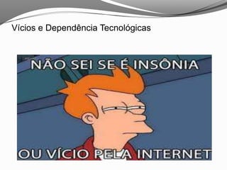 Vícios e Dependência Tecnológicas
 