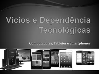 Computadores, Tabletes e Smartphones
 