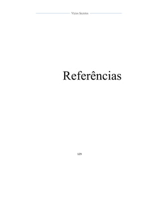  
	
  
129	
  
	
  
	
  
Vícios Secretos	
  
	
  
	
   	
  
Referências
 