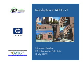 Introduction to MPEG-21




Giordano Beretta
HP Laboratories Palo Alto
8 July 2003
 