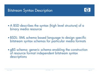 Bitstream Syntax Description



 •A     BSD describes the syntax (high level structure) of a
      binary media resource

...