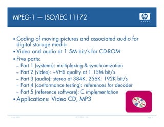 MPEG-1 — ISO/IEC 11172


 • Coding   of moving pictures and associated audio for
   digital storage media
 • Video and aud...