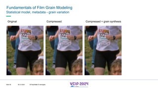 MHV’24
Fundamentals of Film Grain Modeling
08.12.2024 © Fraunhofer
Slide 48
Statistical model, metadata - grain variation
Original Compressed + grain synthesis
Compressed
© Fraunhofer © Interdigital
 