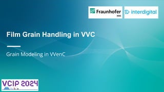 Film Grain Handling in VVC
—
Grain Modeling in VVenC
 