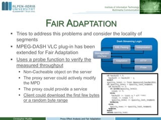 FAIR ADAPTATION
 Tries to address this problems and consider the locality of
  segments
 MPEG-DASH VLC plug-in has been
...