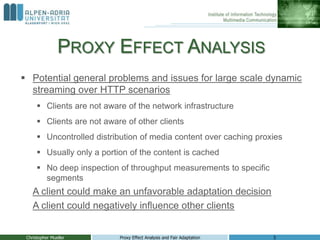 PROXY EFFECT ANALYSIS
 Potential general problems and issues for large scale dynamic
  streaming over HTTP scenarios
    ...