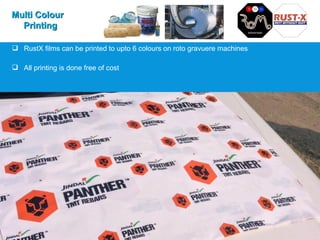 Multi ColourMulti Colour
PrintingPrinting
 RustX films can be printed to upto 6 colours on roto gravuere machines
 All printing is done free of cost
 