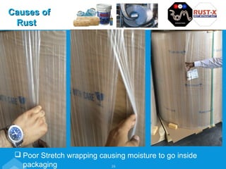 Poor Stretch wrapping causing moisture to go inside
packaging
Causes ofCauses of
RustRust
26
 