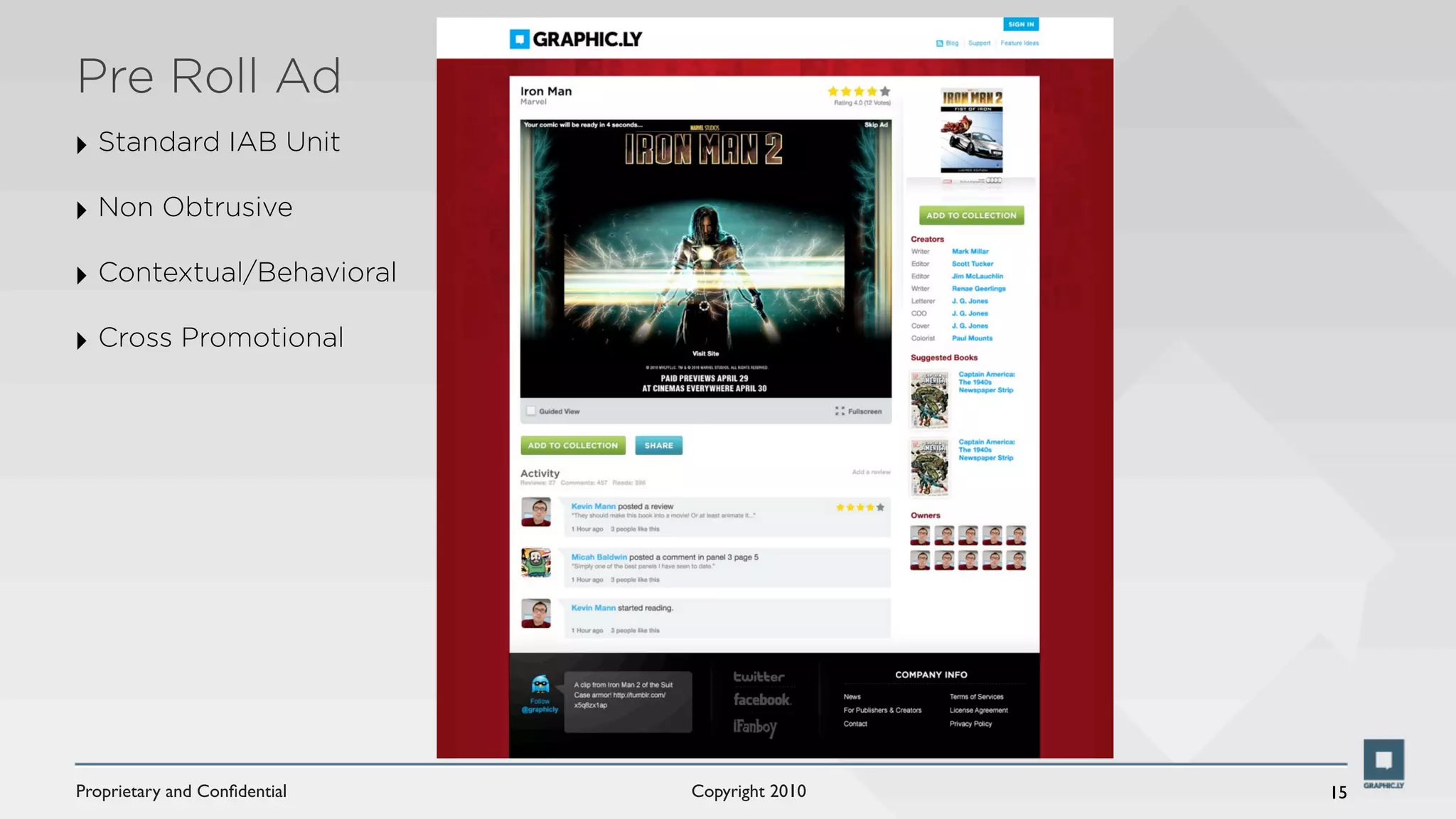 Pre Roll Ad
‣ Standard IAB Unit
‣ Non Obtrusive
‣ Contextual/Behavioral
‣ Cross Promotional




Proprietary and Conﬁdential   Copyright 2010   15
 
