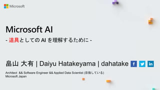 Microsoft AI
- 道具としての AI を理解するために -
畠山 大有 | Daiyu Hatakeyama | dahatake
Architect && Software Engineer && Applied Data Scientist (目指している)
Microsoft Japan
 