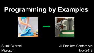 Sumit Gulwani
Microsoft
Programming by Examples
AI Frontiers Conference
Nov 2018
 