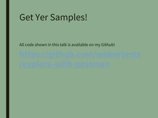Get Yer Samples!
All code shown in this talk is available on my Github!
https://github.com/ambertests
/explore-with-postman
 