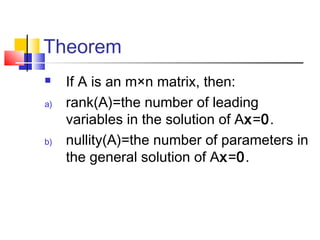 Theorem
 If A is an m&times;n matrix, then:
a) rank(A)=the number of leading
variables in the solution of Ax=0.
b) nullity(A)=the number of parameters in
the general solution of Ax=0.
 