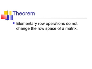 Theorem
 Elementary row operations do not
change the row space of a matrix.
 