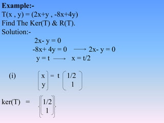 Example:-
T(x , y) = (2x+y , -8x+4y)
Find The Ker(T) & R(T).
Solution:-
2x- y = 0
-8x+ 4y = 0 2x- y = 0
y = t x = t/2
(i) ...