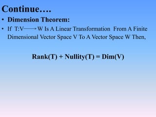 Continue….
• Dimension Theorem:
• If T:V W Is A Linear Transformation From A Finite
Dimensional Vector Space V To A Vector...