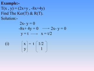 Example:-
T(x , y) = (2x+y , -8x+4y)
Find The Ker(T) & R(T).
Solution:-
2x- y = 0
-8x+ 4y = 0 2x- y = 0
y = t x = t/2
(i) ...