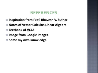  Inspiration from Prof. Bhavesh V. Suthar
 Notes of Vector Calculus Linear Algebra
 Textbook of VCLA
 Image from Google images
 Some my own knowledge
 