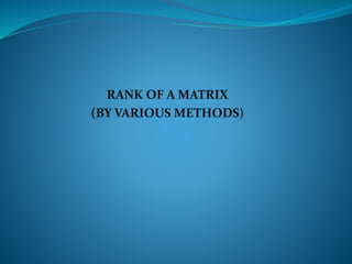 RANK OF A MATRIX 
(BY VARIOUS METHODS) 
 