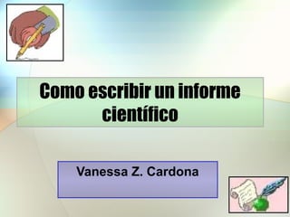 Como escribir un informe
científico
Vanessa Z. Cardona
 