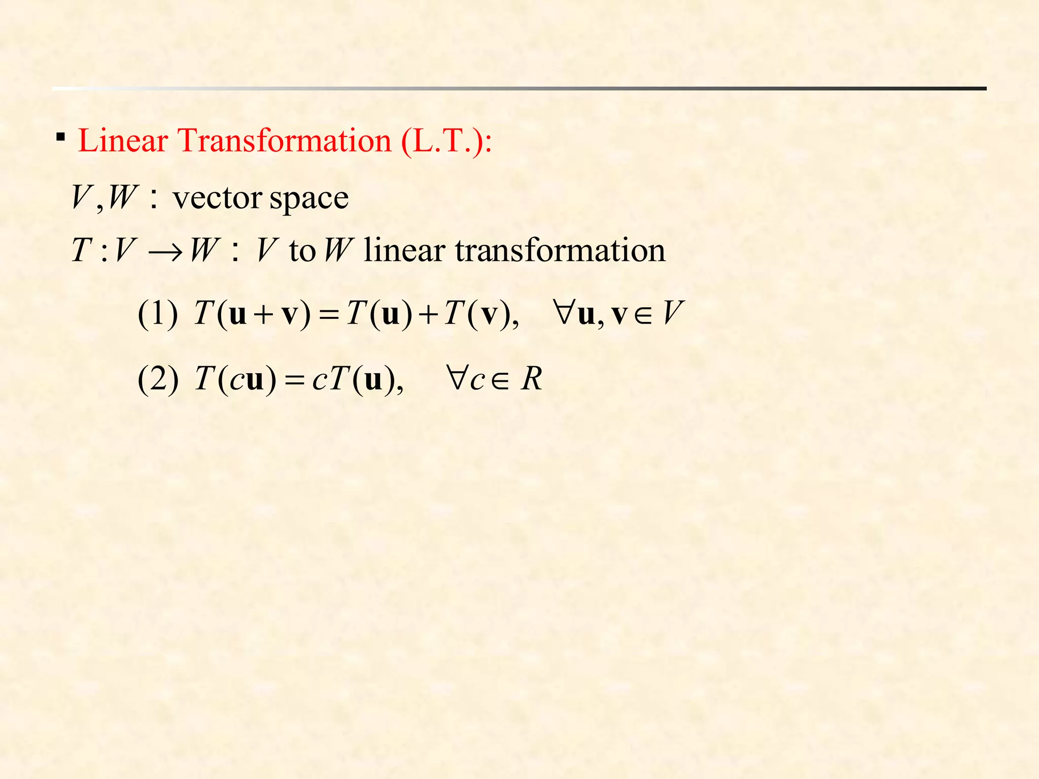
Linear Transformation (L.T.):
nnsformatiolinear trato：:
spacevector：,
WVWVT
WV
→
VTTT ∈∀+=+ vuvuvu ,),()()((1)
RccTcT ∈∀= ),()()2( uu
 