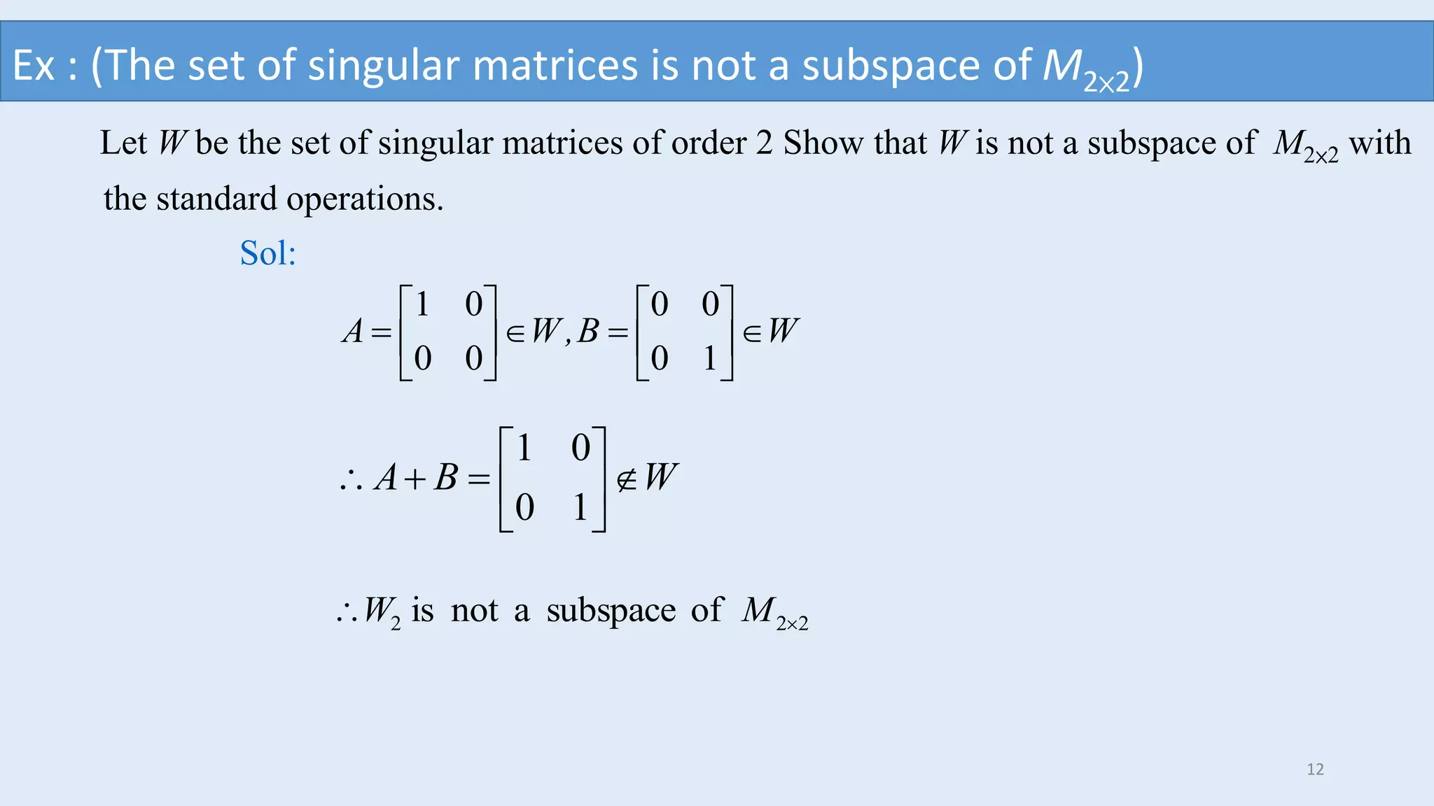 WBA 






10
01
222 ofsubspaceanotis  MW
Let W be the set of singular matrices of order 2 Show that W is not a subspace of M2×2 with
the standard operations.
WB,WA 












10
00
00
01
Sol:
Ex : (The set of singular matrices is not a subspace of M2×2)
12
 