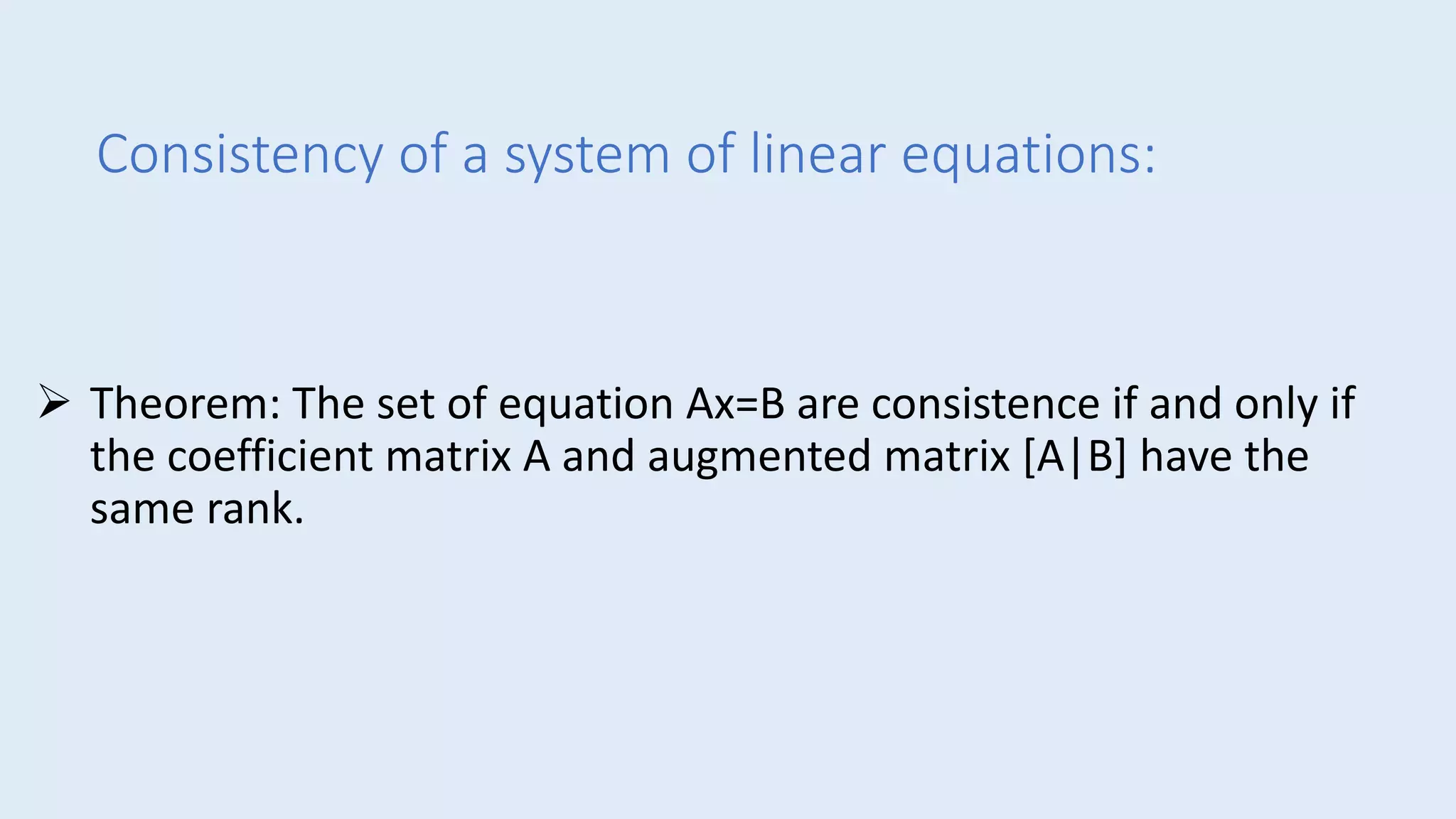 Consistency of a system of linear equations:
 Theorem: The set of equation Ax=B are consistence if and only if
the coefficient matrix A and augmented matrix [A|B] have the
same rank.
 