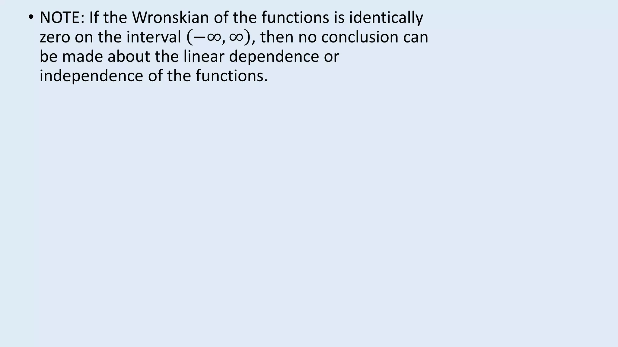 • NOTE: If the Wronskian of the functions is identically
zero on the interval −∞, ∞ , then no conclusion can
be made about the linear dependence or
independence of the functions.
 