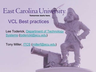 VCL Best practices Lee Toderick, Department of Technology Systems (toderickl@ecu.edu) Tony Miller, ITCS (millerf@ecu.edu) 