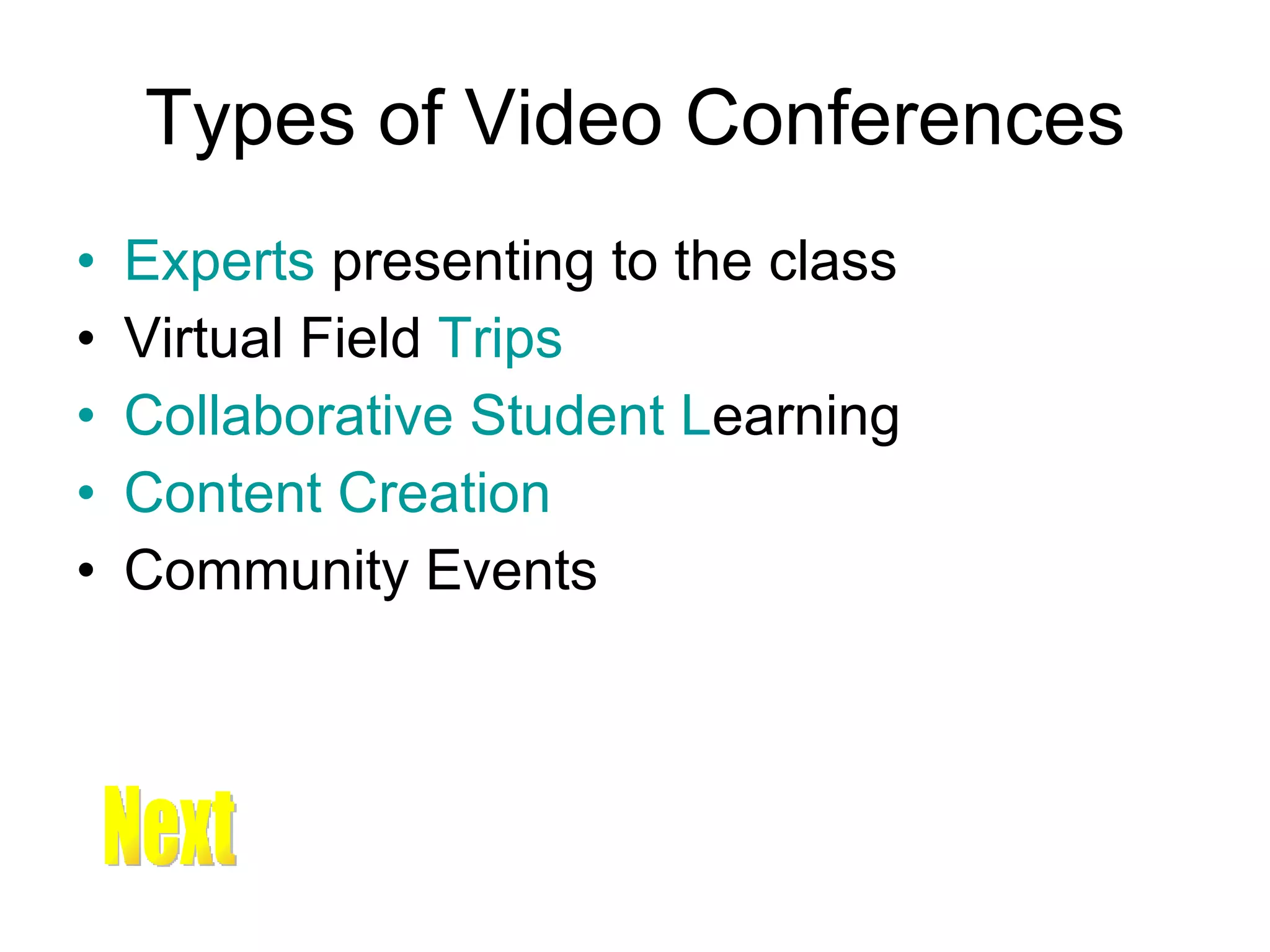 Types of Video Conferences Experts  presenting to the class Virtual Field  Trips  Collaborative Student L earning Content Creation Community Events  Next 