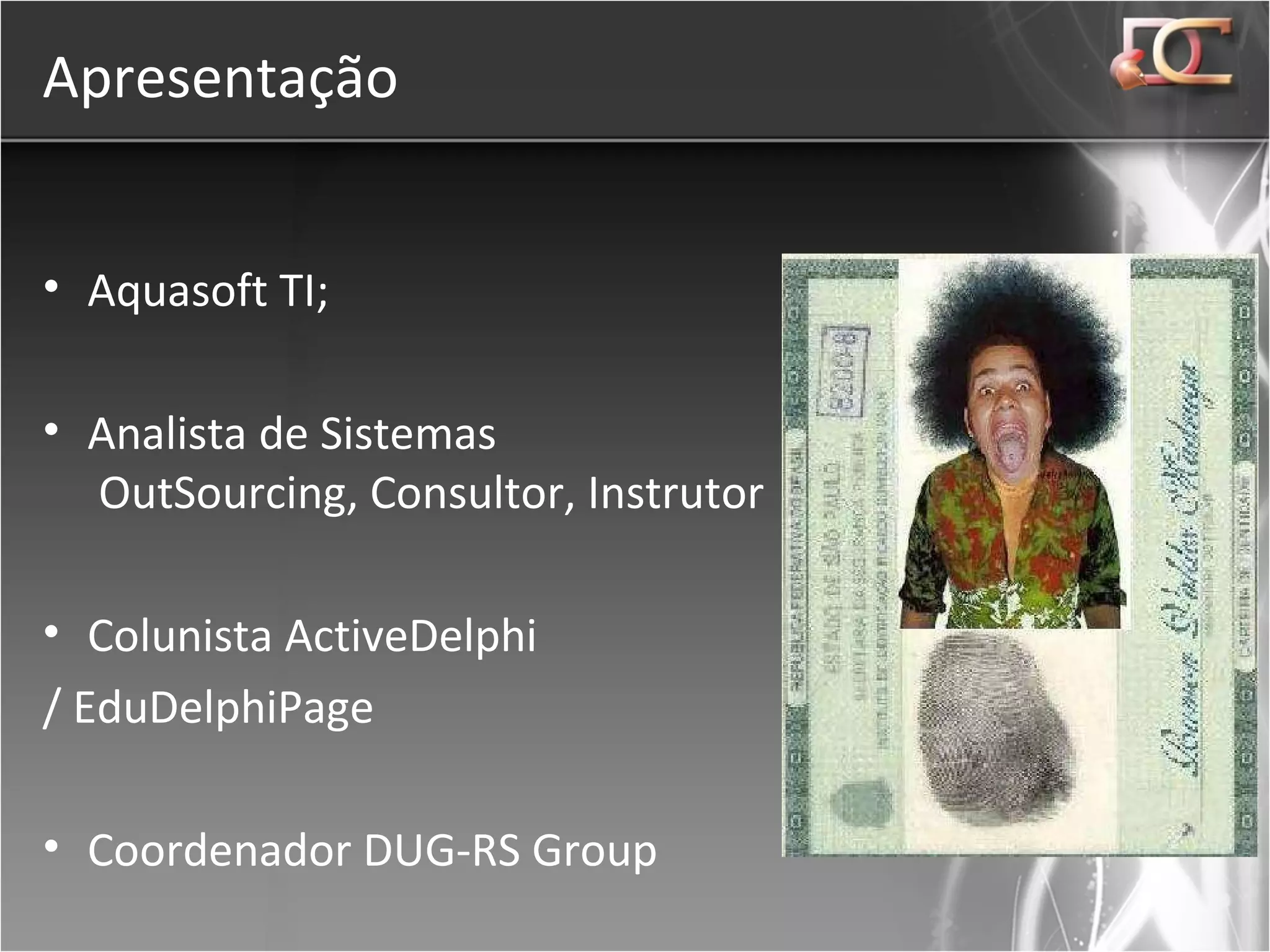Apresentação Aquasoft TI; Analista de Sistemas  OutSourcing, Consultor, Instrutor Colunista ActiveDelphi  / EduDelphiPage Coordenador DUG-RS Group    