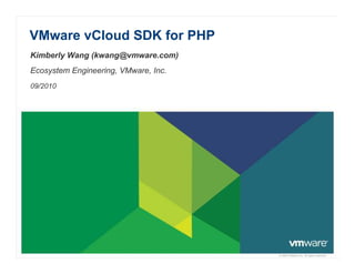 VMware vCloud SDK for PHP
Kimberly Wang (kwang@vmware.com)
Ecosystem Engineering, VMware, Inc.
09/2010




                                      © 2009 VMware Inc. All rights reserved
 