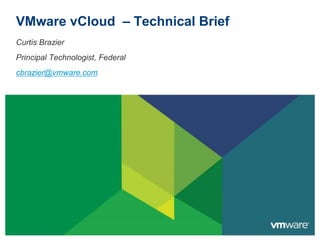 VMware vCloud – Technical Brief
Curtis Brazier
Principal Technologist, Federal
cbrazier@vmware.com
 