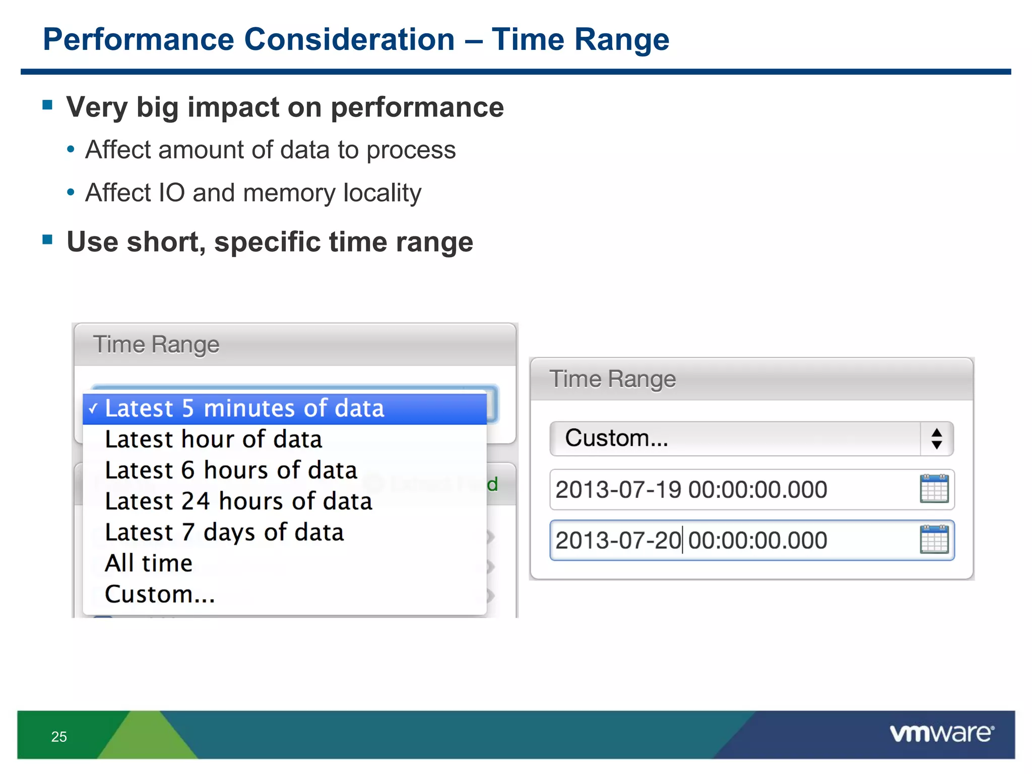 25
Performance Consideration – Time Range
 Very big impact on performance
• Affect amount of data to process
• Affect IO and memory locality
 Use short, specific time range
 