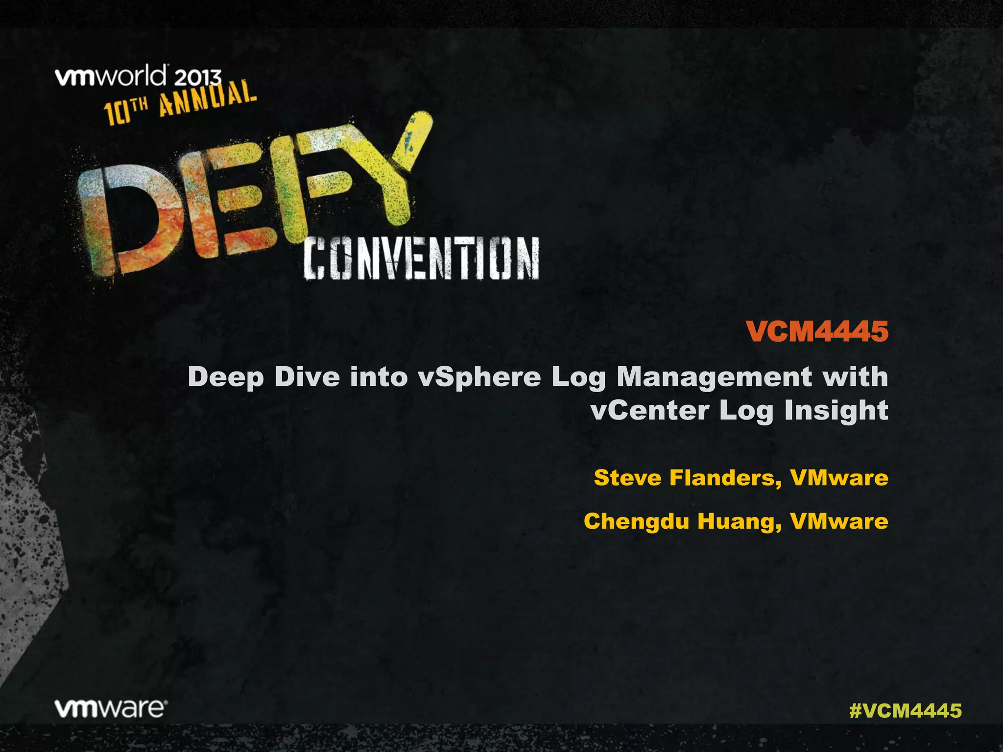 Deep Dive into vSphere Log Management with
vCenter Log Insight
Steve Flanders, VMware
Chengdu Huang, VMware
VCM4445
#VCM4445
 