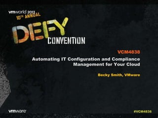 Automating IT Configuration and Compliance
Management for Your Cloud
Becky Smith, VMware
VCM4838
#VCM4838
 