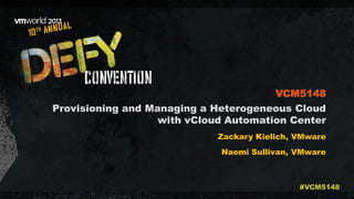 Provisioning and Managing a Heterogeneous Cloud
with vCloud Automation Center
Zackary Kielich, VMware
Naomi Sullivan, VMware
VCM5148
#VCM5148
 