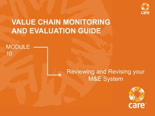 VALUE CHAIN MONITORING
 AND EVALUATION GUIDE

MODULE
10


             Reviewing and Revising your
                    M&E System
 