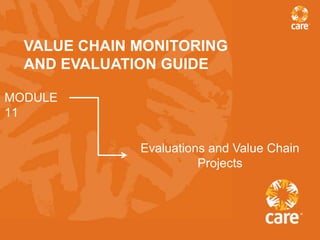 VALUE CHAIN MONITORING
  AND EVALUATION GUIDE

MODULE
11

              Evaluations and Value Chain
                        Projects
 