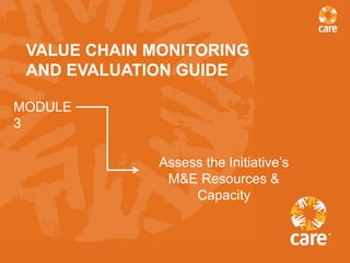 VALUE CHAIN MONITORING
 AND EVALUATION GUIDE

MODULE
3

              Assess the Initiative’s
               M&E Resources &
                   Capacity
 