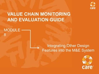 VALUE CHAIN MONITORING
 AND EVALUATION GUIDE

MODULE
8

               Integrating Other Design
             Features into the M&E System
 