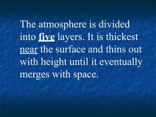 The atmosphere is divided
into five layers. It is thickest
near the surface and thins out
with height until it eventually
merges with space.
 
