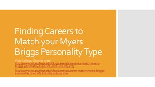 FindingCareers to
Match your Myers
Briggs PersonalityType
Vista College, Original posts-
http://www.vistacollege.edu/blog/careers/careers-to-match-myers-
briggs-personality-type-isfp-entp-istp-infj-enfj
http://www.vistacollege.edu/blog/careers/careers-match-myers-briggs-
personality-type-isfj-entj-estj-intj-istj-intp
 