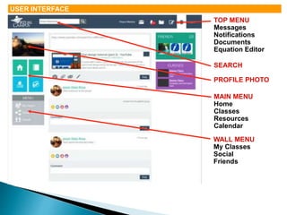 TOP MENU 
Messages 
Notifications 
Documents 
Equation Editor 
SEARCH 
PROFILE PHOTO 
MAIN MENU 
Home 
Classes 
Resources 
Calendar 
WALL MENU 
My Classes 
Social 
Friends 
USER INTERFACE 
 