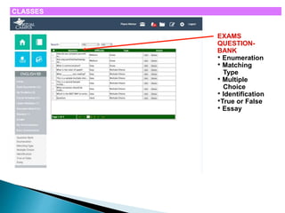 CLASSES 
EXAMS 
QUESTION-BANK 
• Enumeration 
• Matching 
Type 
• Multiple 
Choice 
• Identification 
•True or False 
• Essay 
 