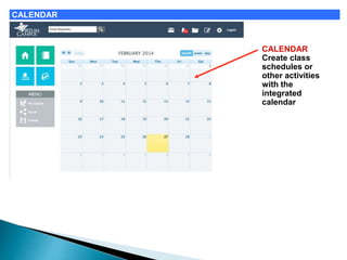 CALENDAR 
CALENDAR 
Create class 
schedules or 
other activities 
with the 
integrated 
calendar 
 