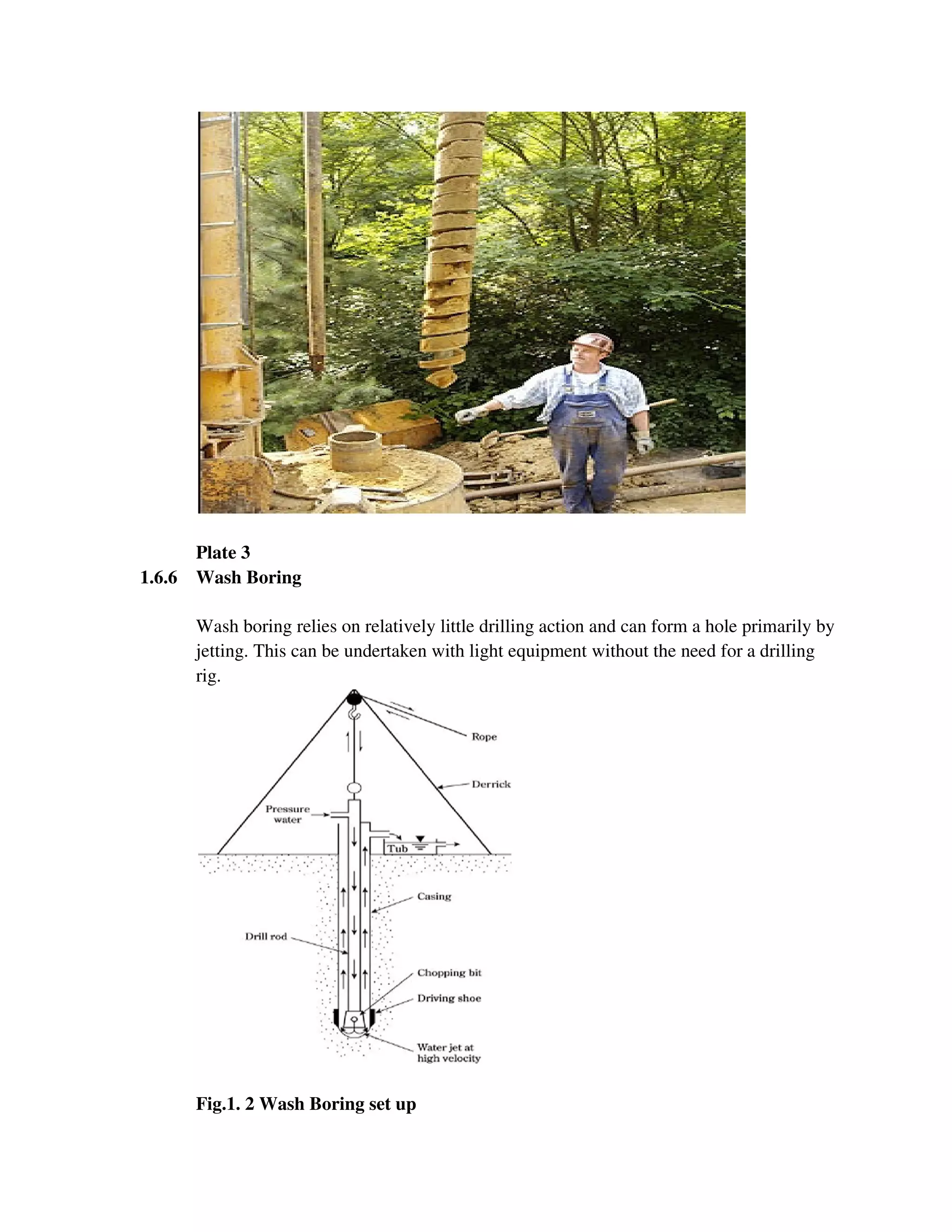 Plate 3
1.6.6 Wash Boring
Wash boring relies on relatively little drilling action and can form a hole primarily by
jetting. This can be undertaken with light equipment without the need for a drilling
rig.
Fig.1. 2 Wash Boring set up
 