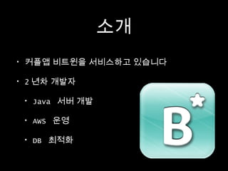 소개
•

커플앱 비트윈을 서비스하고 있습니다

•

2 년차 개발자
•

Java 서버 개발

•

AWS 운영

•

DB 최적화

 