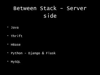 Between Stack - Server
side
•

Java

•

Thrift

•

HBase

•

Python - Django & Flask

•

MySQL

 