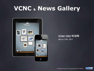 VCNC & News Gallery VCNC CEO박재욱 March 15th. 2011 All Rights Reserved Copyright 2011 VCNC 